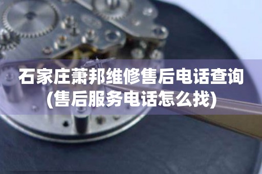 石家莊蕭邦維修售后電話查詢(售后服務(wù)電話怎么找)