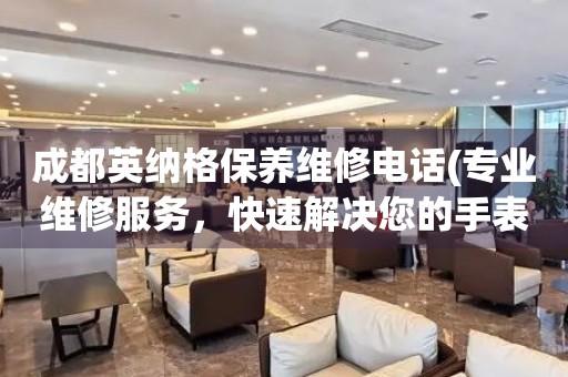 成都英納格保養(yǎng)維修電話(專業(yè)維修服務(wù)，快速解決您的手表問題)