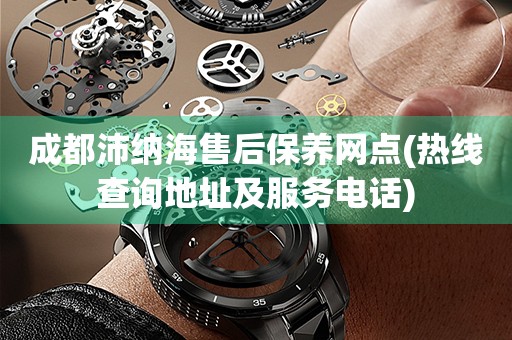 成都沛納海售后保養(yǎng)網(wǎng)點(熱線查詢地址及服務(wù)電話)