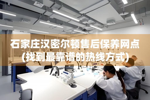 石家莊漢密爾頓售后保養(yǎng)網(wǎng)點(找到最靠譜的熱線方式)