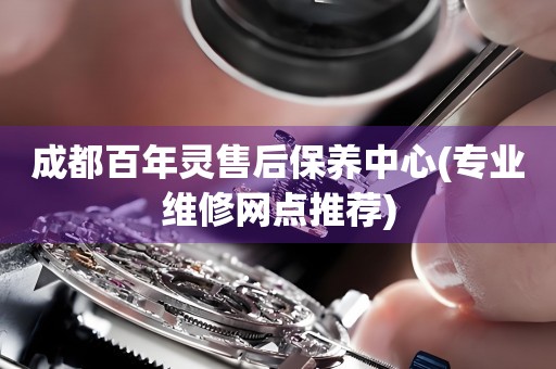成都百年靈售后保養(yǎng)中心(專業(yè)維修網(wǎng)點(diǎn)推薦)