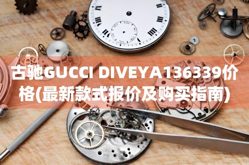 古馳GUCCI DIVEYA136339價格(最新款式報價及購買指南)