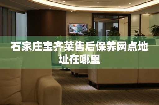 石家莊寶齊萊售后保養(yǎng)網(wǎng)點(diǎn)地址在哪里