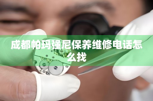 成都帕瑪強(qiáng)尼保養(yǎng)維修電話怎么找