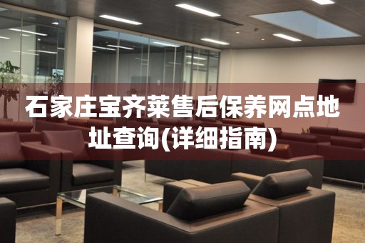 石家莊寶齊萊售后保養(yǎng)網(wǎng)點(diǎn)地址查詢(詳細(xì)指南)