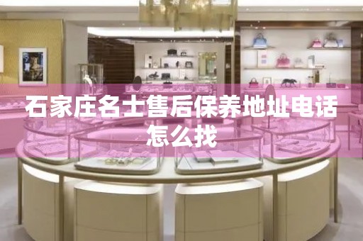 石家莊名士售后保養(yǎng)地址電話怎么找