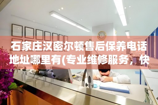 石家莊漢密爾頓售后保養(yǎng)電話地址哪里有(專業(yè)維修服務(wù)，快速解決您的手表問(wèn)題)