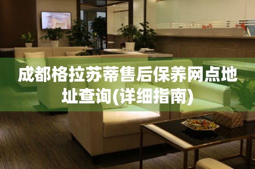 成都格拉蘇蒂售后保養(yǎng)網(wǎng)點(diǎn)地址查詢(詳細(xì)指南)