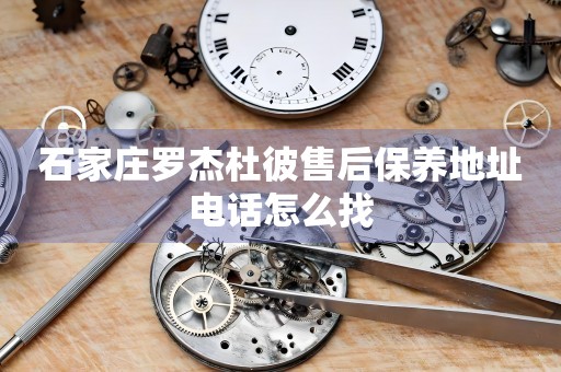 石家莊羅杰杜彼售后保養(yǎng)地址電話怎么找