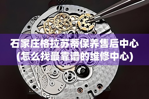 石家莊格拉蘇蒂保養(yǎng)售后中心(怎么找最靠譜的維修中心)