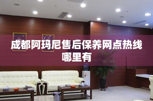 成都阿瑪尼售后保養(yǎng)網(wǎng)點(diǎn)熱線哪里有