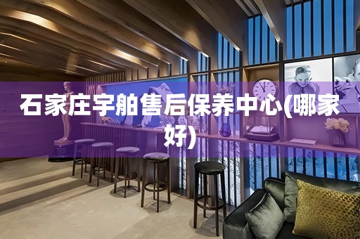 石家莊宇舶售后保養(yǎng)中心(哪家好)