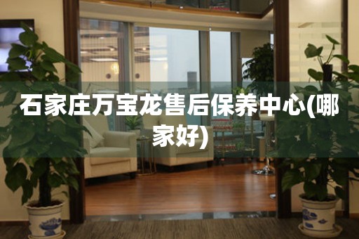 石家莊萬寶龍售后保養(yǎng)中心(哪家好)