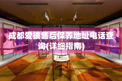 成都愛彼售后保養(yǎng)地址電話查詢(詳細指南)