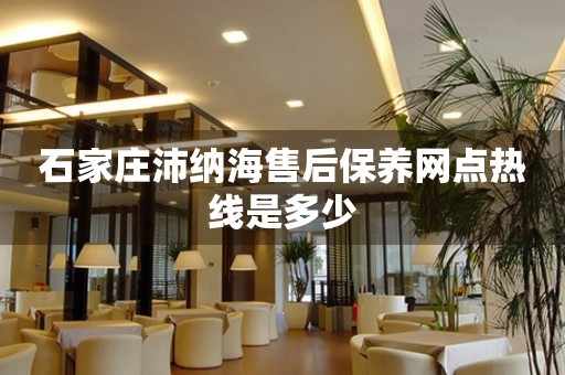 石家莊沛納海售后保養(yǎng)網(wǎng)點熱線是多少