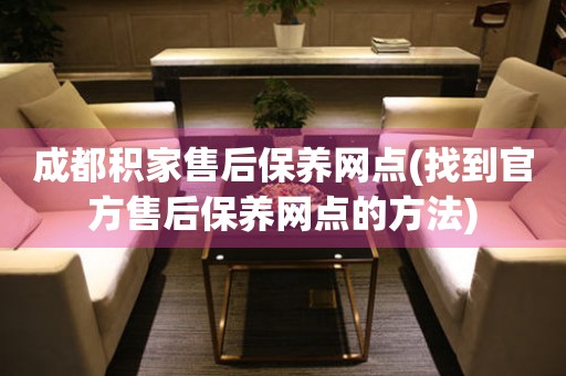 成都積家售后保養(yǎng)網(wǎng)點(找到官方售后保養(yǎng)網(wǎng)點的方法)