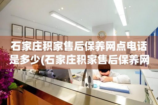 石家莊積家售后保養(yǎng)網(wǎng)點電話是多少(石家莊積家售后保養(yǎng)網(wǎng)點電話查詢攻略)