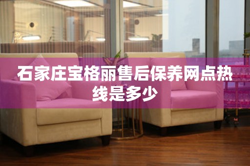 石家莊寶格麗售后保養(yǎng)網(wǎng)點熱線是多少