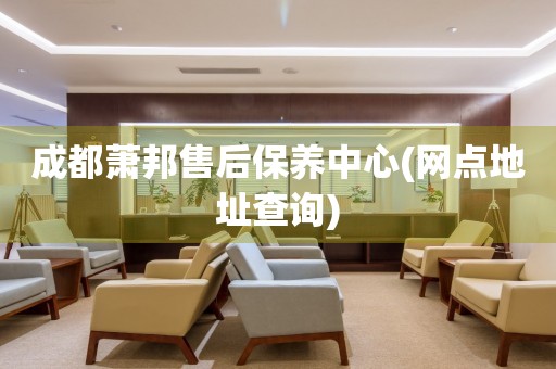 成都蕭邦售后保養(yǎng)中心(網(wǎng)點地址查詢)