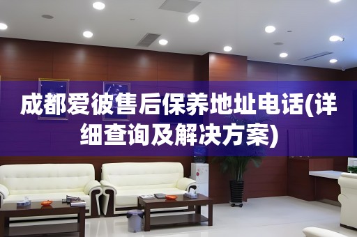 成都愛彼售后保養(yǎng)地址電話(詳細查詢及解決方案)