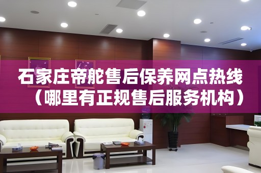 石家莊帝舵售后保養(yǎng)網(wǎng)點熱線（哪里有正規(guī)售后服務(wù)機構(gòu)）