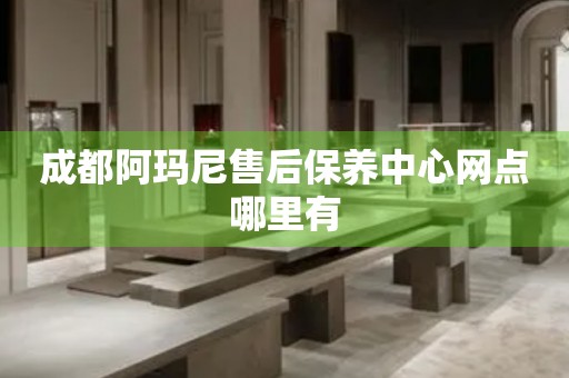 成都阿瑪尼售后保養(yǎng)中心網(wǎng)點(diǎn)哪里有
