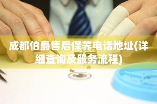 成都伯爵售后保養(yǎng)電話地址(詳細(xì)查詢及服務(wù)流程)