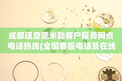 成都理查德米勒客戶服務(wù)網(wǎng)點(diǎn)電話熱線(全國(guó)客服電話及在線咨詢方式)