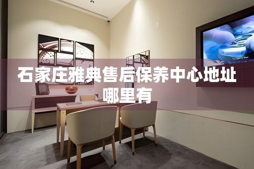 石家莊雅典售后保養(yǎng)中心地址哪里有