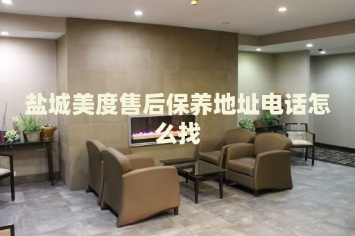 鹽城美度售后保養(yǎng)地址電話怎么找