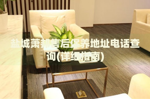鹽城蕭邦售后保養(yǎng)地址電話查詢(詳細(xì)指南)