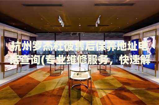 杭州羅杰杜彼售后保養(yǎng)地址電話查詢(專業(yè)維修服務(wù)，快速解決您的手表問題)
