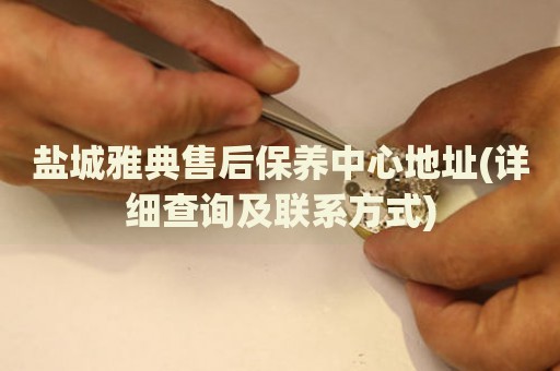 鹽城雅典售后保養(yǎng)中心地址(詳細(xì)查詢及聯(lián)系方式)