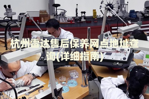 杭州雷達(dá)售后保養(yǎng)網(wǎng)點(diǎn)地址查詢(詳細(xì)指南)
