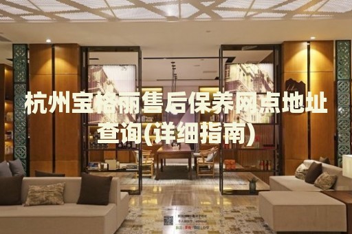 杭州寶格麗售后保養(yǎng)網(wǎng)點(diǎn)地址查詢(詳細(xì)指南)