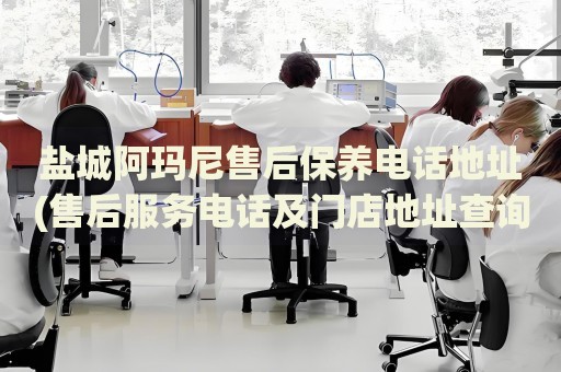 鹽城阿瑪尼售后保養(yǎng)電話地址(售后服務(wù)電話及門(mén)店地址查詢)