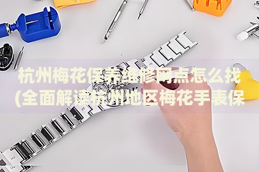杭州梅花保養(yǎng)維修網(wǎng)點(diǎn)怎么找(全面解讀杭州地區(qū)梅花手表保養(yǎng)維修店推薦)