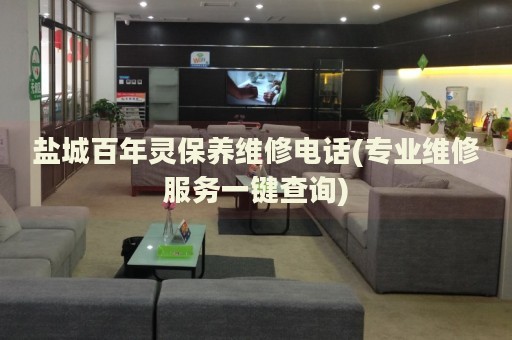 鹽城百年靈保養(yǎng)維修電話(專(zhuān)業(yè)維修服務(wù)一鍵查詢)