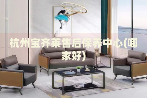 杭州寶齊萊售后保養(yǎng)中心(哪家好)
