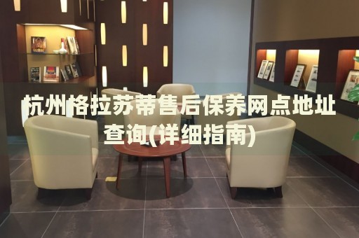杭州格拉蘇蒂售后保養(yǎng)網(wǎng)點地址查詢(詳細指南)