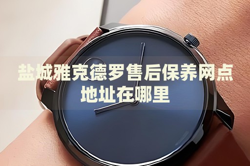 鹽城雅克德羅售后保養(yǎng)網(wǎng)點地址在哪里