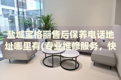 鹽城寶格麗售后保養(yǎng)電話地址哪里有(專業(yè)維修服務(wù)，快速解決您的手表問題)
