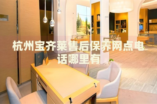 杭州寶齊萊售后保養(yǎng)網點電話哪里有