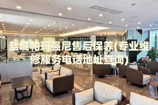 鹽城帕瑪強尼售后保養(yǎng)(專業(yè)維修服務電話地址查詢)