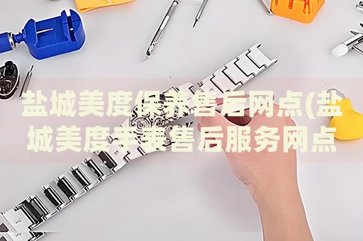 鹽城美度保養(yǎng)售后網點(鹽城美度手表售后服務網點地址查詢)
