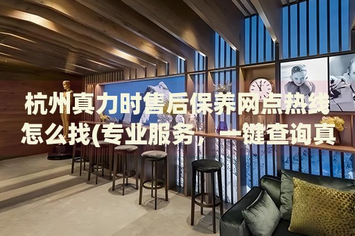 杭州真力時(shí)售后保養(yǎng)網(wǎng)點(diǎn)熱線怎么找(專業(yè)服務(wù)，一鍵查詢真力時(shí)手表售后保養(yǎng)網(wǎng)點(diǎn))