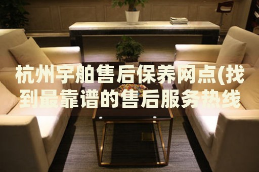 杭州宇舶售后保養(yǎng)網(wǎng)點(diǎn)(找到最靠譜的售后服務(wù)熱線)