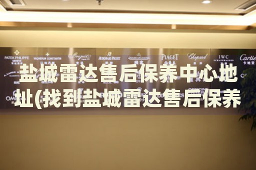 鹽城雷達(dá)售后保養(yǎng)中心地址(找到鹽城雷達(dá)售后保養(yǎng)中心地址的方法)