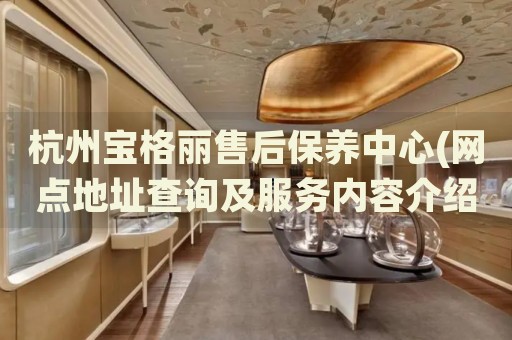 杭州寶格麗售后保養(yǎng)中心(網(wǎng)點地址查詢及服務內(nèi)容介紹)