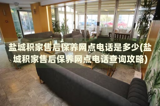 鹽城積家售后保養(yǎng)網(wǎng)點電話是多少(鹽城積家售后保養(yǎng)網(wǎng)點電話查詢攻略)